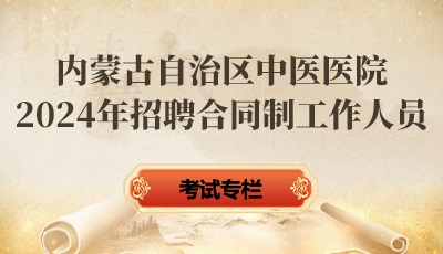 内蒙古自治区中医医院2024年招聘合同制工作人员考试专栏